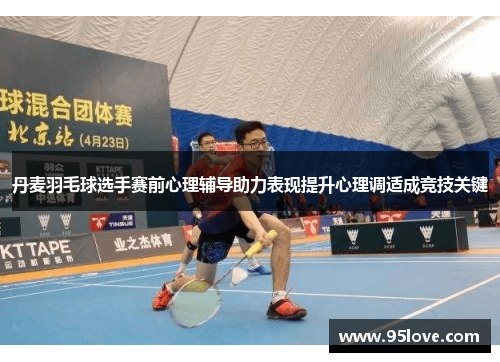 丹麦羽毛球选手赛前心理辅导助力表现提升心理调适成竞技关键