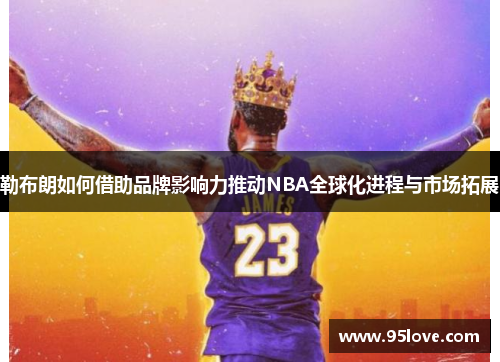 勒布朗如何借助品牌影响力推动NBA全球化进程与市场拓展