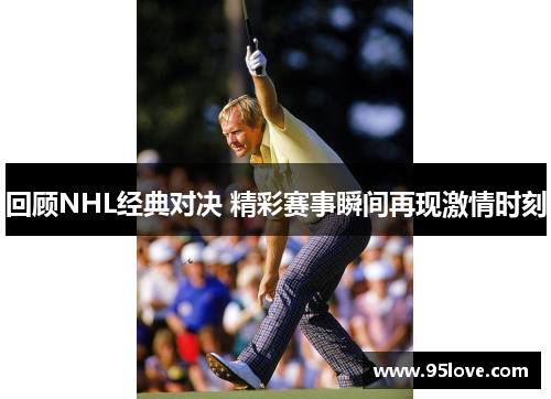 回顾NHL经典对决 精彩赛事瞬间再现激情时刻