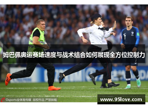 姆巴佩奥运赛场速度与战术结合如何展现全方位控制力