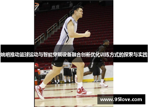 姚明推动篮球运动与智能穿戴设备融合创新优化训练方式的探索与实践