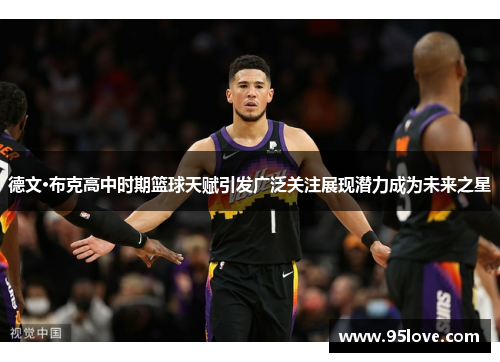 德文·布克高中时期篮球天赋引发广泛关注展现潜力成为未来之星