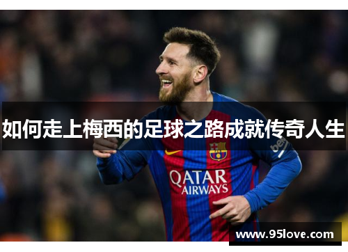 如何走上梅西的足球之路成就传奇人生
