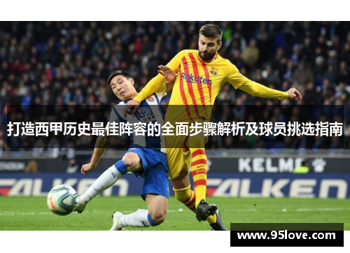 打造西甲历史最佳阵容的全面步骤解析及球员挑选指南