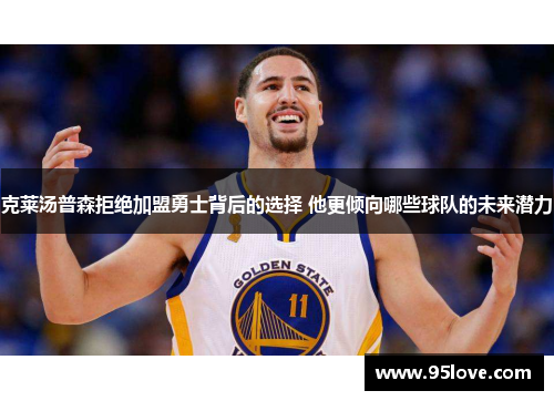 克莱汤普森拒绝加盟勇士背后的选择 他更倾向哪些球队的未来潜力