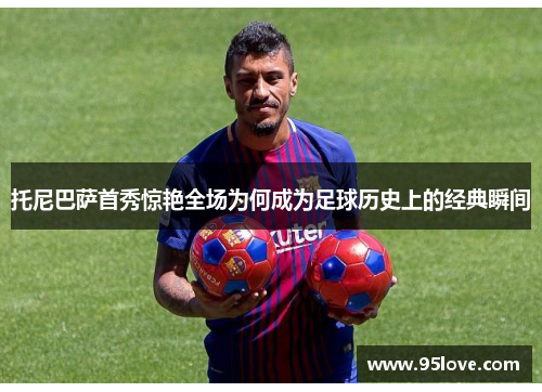 托尼巴萨首秀惊艳全场为何成为足球历史上的经典瞬间