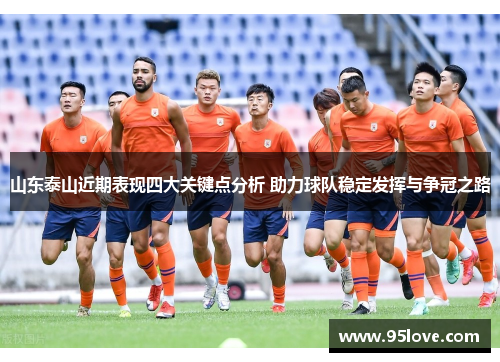 山东泰山近期表现四大关键点分析 助力球队稳定发挥与争冠之路