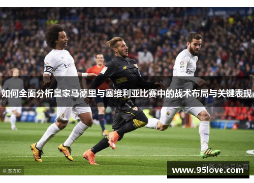 如何全面分析皇家马德里与塞维利亚比赛中的战术布局与关键表现