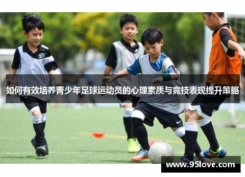 如何有效培养青少年足球运动员的心理素质与竞技表现提升策略