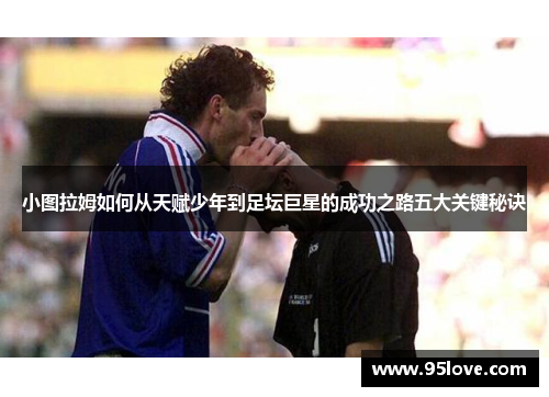 小图拉姆如何从天赋少年到足坛巨星的成功之路五大关键秘诀
