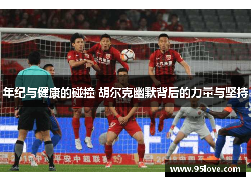 年纪与健康的碰撞 胡尔克幽默背后的力量与坚持
