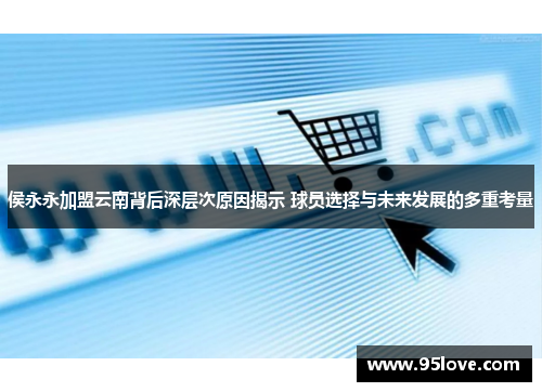 侯永永加盟云南背后深层次原因揭示 球员选择与未来发展的多重考量