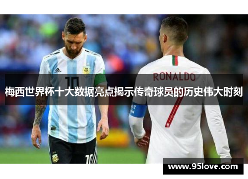 梅西世界杯十大数据亮点揭示传奇球员的历史伟大时刻