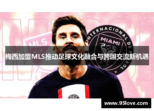 梅西加盟MLS推动足球文化融合与跨国交流新机遇