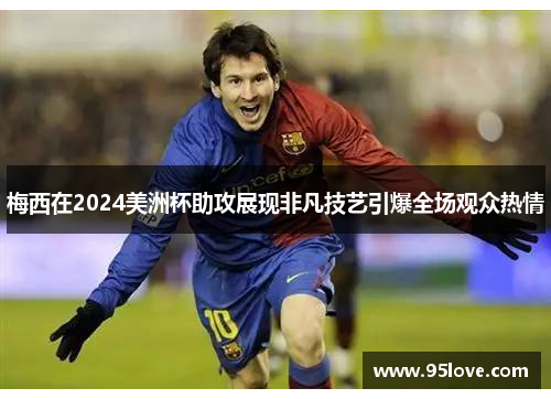 梅西在2024美洲杯助攻展现非凡技艺引爆全场观众热情
