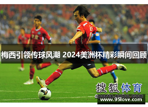 梅西引领传球风潮 2024美洲杯精彩瞬间回顾
