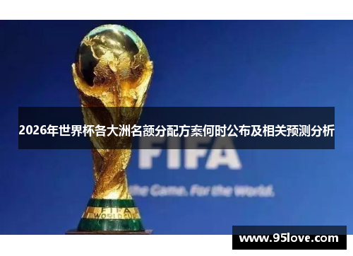 2026年世界杯各大洲名额分配方案何时公布及相关预测分析