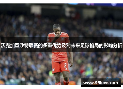 沃克加盟沙特联赛的多重优势及对未来足球格局的影响分析