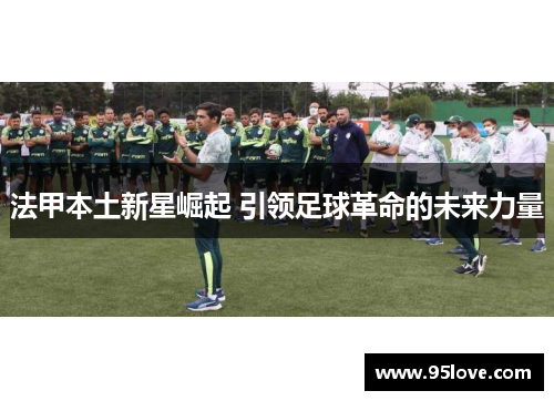 法甲本土新星崛起 引领足球革命的未来力量