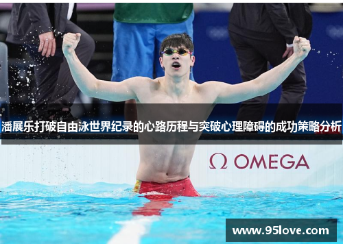 潘展乐打破自由泳世界纪录的心路历程与突破心理障碍的成功策略分析