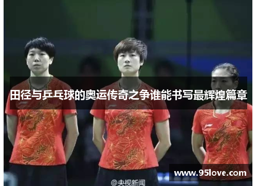 田径与乒乓球的奥运传奇之争谁能书写最辉煌篇章