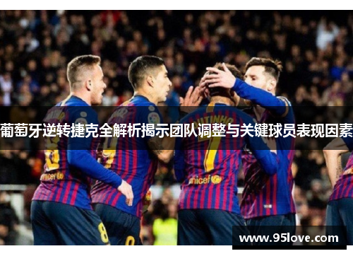 葡萄牙逆转捷克全解析揭示团队调整与关键球员表现因素