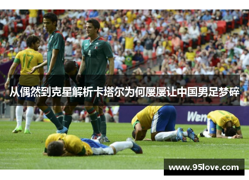 从偶然到克星解析卡塔尔为何屡屡让中国男足梦碎