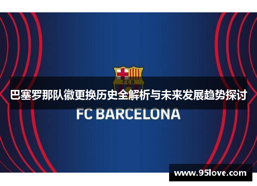 巴塞罗那队徽更换历史全解析与未来发展趋势探讨
