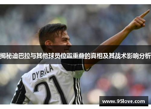 揭秘迪巴拉与其他球员位置重叠的真相及其战术影响分析