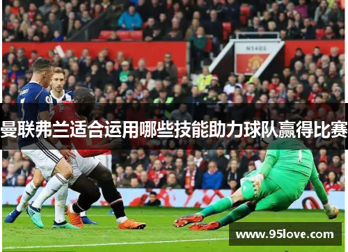 曼联弗兰适合运用哪些技能助力球队赢得比赛 曼联弗兰适合运用哪些技能助力球队赢得比赛
